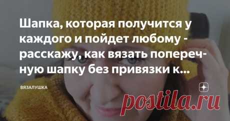 Шапка, которая получится у каждого и пойдет любому - расскажу, как вязать поперечную шапку без привязки к плотности Статья автора «Вязалушка» в Дзене ✍: Шапка, связанная подобным образом - действительно универсальная. Можно связать женскую, мужскую, детскую шапку. Тонкую, среднюю, толстую.