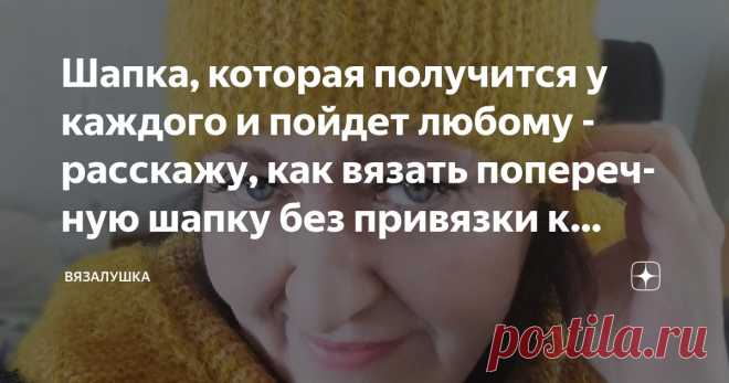Шапка, которая получится у каждого и пойдет любому - расскажу, как вязать поперечную шапку без привязки к плотности Статья автора «Вязалушка» в Дзене ✍: Шапка, связанная подобным образом - действительно универсальная. Можно связать женскую, мужскую, детскую шапку. Тонкую, среднюю, толстую.