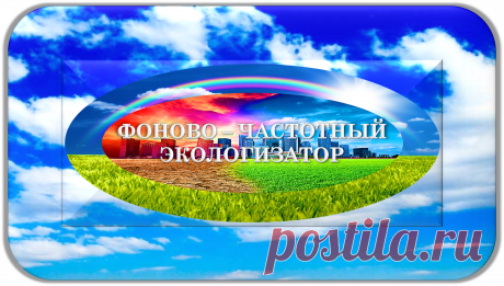 ФОНОВО - ЧАСТОТНЫЙ ЭКОЛОГИЗАТОР
«ПРИРОДА»
ПРОФЕССИОНАЛЬНАЯ ЭКОЛОГИЗАЦИЯ!
ОЧИЩЕНИЕ! ВОССТАНОВЛЕНИЕ! УЛУЧШЕНИЯ! ЗАЩИТА!
Ради Экологии!.. Ради Природы!..
ПРОФЕССИОНАЛЬНО ЭКОЛОГИЗИРУЕТ И ПРИРОДИЗИРУЕТ ВСЕ, НУЖДАЮЩИЕСЯ В ЭТОМ, ПРОЦЕССЫ, АВТОМАТИЧЕСКИ ПРИВОДЯ ИХ В ЭКОЛОГИЧНОЕ И ПРИРОДНОЕ СОСТОЯНИЕ!
