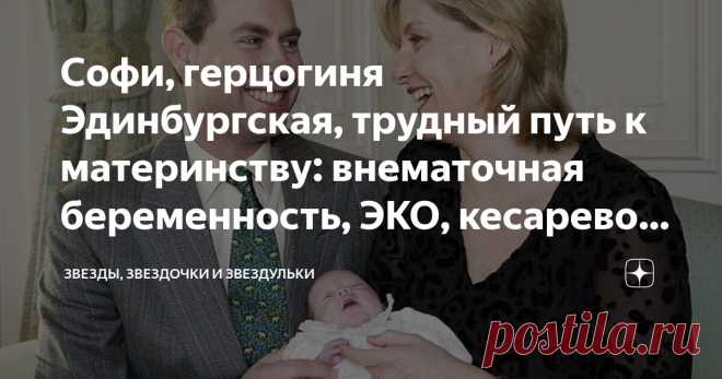 Софи, герцогиня Эдинбургская, трудный путь к материнству: внематочная беременность, ЭКО, кесарево сечение, недоношенная дочь Статья автора «Звезды, звездочки и звездульки» в Дзене ✍: Софи, герцогиня Эдинбургская, выйдя замуж за принца Эдварда, младшего сына королевы Елизаветы II, мечтала о детях, но в попытках стать матерью