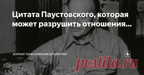 Цитата Паустовского, которая может разрушить отношения... Эта цитата дает нам ответ на вопрос, который каждый задает себе хоть раз в жизни, а кто-то делает это каждый день...