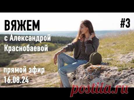 🧶 Вяжем с Александрой Краснобаевой #3. Прямой эфир 16.08.24