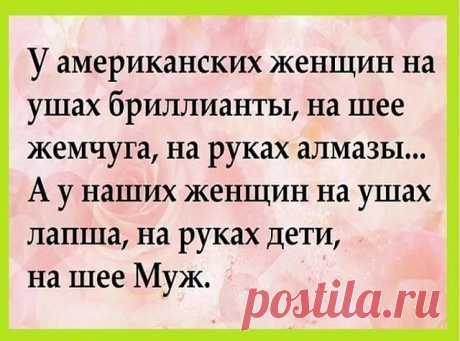 Только наши женщины умеют сиять, как звёзды, порхать, как мотыльки, расцветать, как розы и при этом пахать как лошади...
