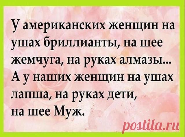 Только наши женщины умеют сиять, как звёзды, порхать, как мотыльки, расцветать, как розы и при этом пахать как лошади...