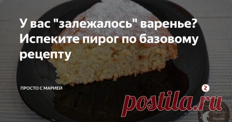 У вас "залежалось" варенье? Испеките пирог по базовому рецепту Восхитительный вкус домашней выпечки по простому рецепту.