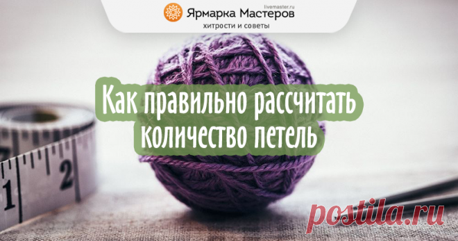 Моя маленькая хитрость: как рассчитать петли перед началом вязания, чтобы не переделывать работу | Журнал Ярмарки Мастеров Как лучше рассчитать количество петель перед началом вязания, чтобы в итоге не получить слишком маленькую или слишком большую вещь? Как набирать верное число петел и вязать сразу нужный размер, а не распускать и не перевязывать потом