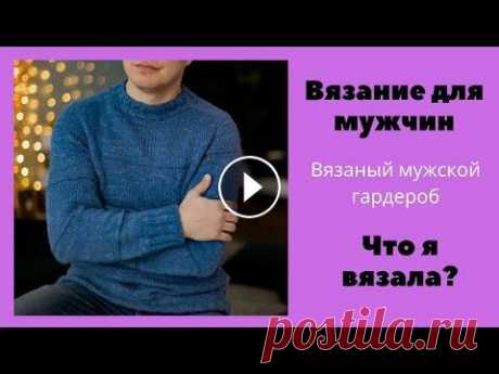 Мужской гардероб. Вязание для мужчин. Что связать для мужчины, чтобы вещь была любимой и носимой? Показываю вязаный мужской гардероб (вязаный гардероб мужа). Вязаные джемперы, свитер и жил...