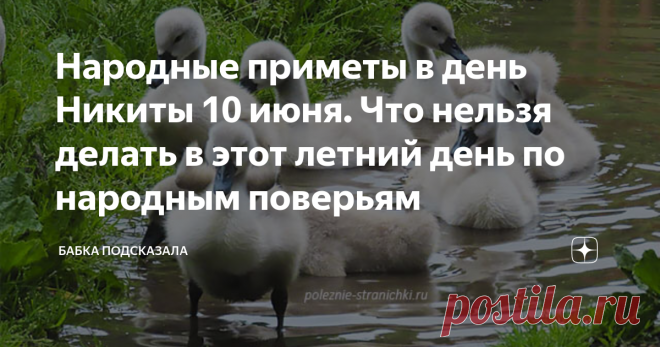 Народные приметы в день Никиты 10 июня. Что нельзя делать в этот летний день по народным поверьям Народные приметы 10 июня. Какой народный праздник отмечается 10 июня. 10 июня в народном календаре - Никита, Никита-гусятник. Народные приметы и поверья 10 июня. По народным приметам, если десятого июня тепло, ясно и нет сильного ветра, то предстоит собрать богатый урожай многих культур. Дождь прошёл, появилась радуга и долго не исчезает - к осадкам. А если же радуга быстро ис...