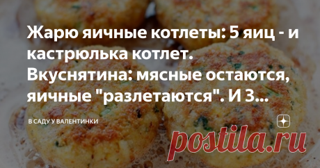 Жарю яичные котлеты: 5 яиц - и кастрюлька котлет. Вкуснятина: мясные остаются, яичные "разлетаются". И 3 хитрости для пышности и Статья автора «В саду у Валентинки» в Дзене ✍: Да, всего 5 яиц и никаких хитростей: целая кастрюля больших вкусных котлет, от которых не оторваться.