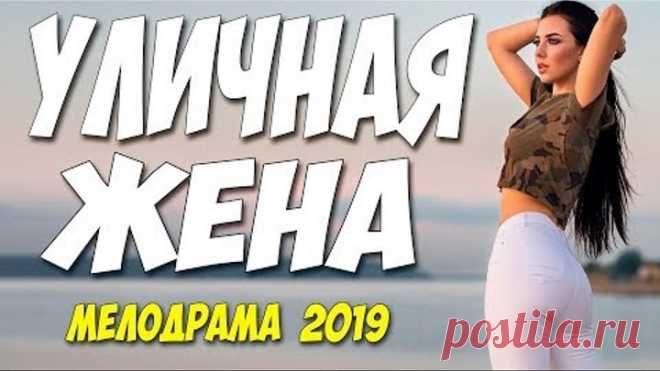 Новинка 2019 взъерошила ютуб!! ** УЛИЧНАЯ ЖЕНА ** Русские мелодрамы 2019 новинки HD 1080P