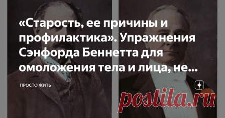 «Старость, ее причины и профилактика». Упражнения Сэнфорда Беннетта для омоложения тела и лица, не вставая с постели Статья автора «Просто Жить» в Дзене ✍: На этих двух фотографиях изображены не отец и сын. Это один человек – писатель Сэнфорд Беннетт.