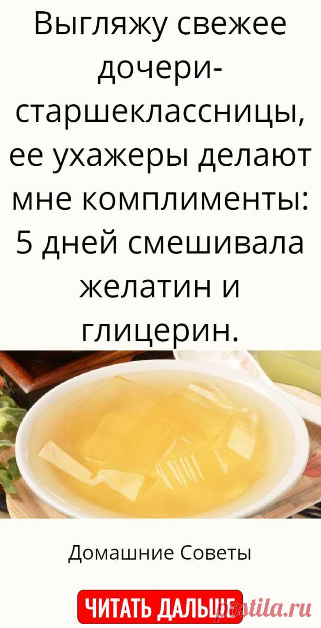 Выгляжу свежее дочери-старшеклассницы, ее ухажеры делают мне комплименты: 5 дней смешивала желатин и глицерин.