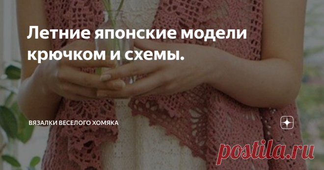 Летние японские модели крючком и схемы. Добрый день, дорогие подписчики и читатели канала! Мира, здоровья и ровных петелек вам! Продолжаем публикацию летних японских моделей крючком!