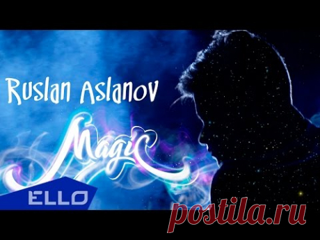 Руслан Асланов - Волшебство / ELLO UP^ /