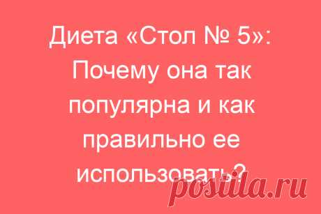 Диета «Стол № 5»: Почему она так популярна и как правильно ее использовать?