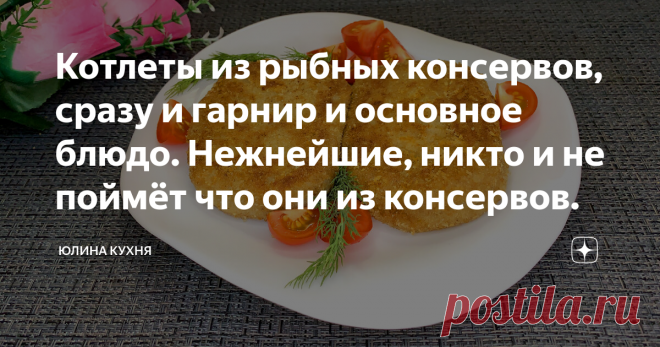 Котлеты из рыбных консервов, сразу и гарнир и основное блюдо. Нежнейшие, никто и не поймёт что они из консервов.