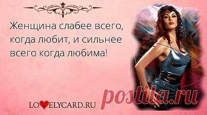 Женщина слабее всего, когда любит, и сильнее всего когда любима!