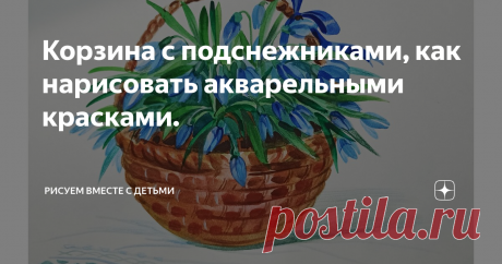 Корзина с подснежниками, как нарисовать акварельными красками.