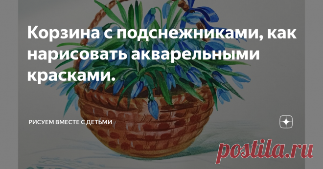 Корзина с подснежниками, как нарисовать акварельными красками.