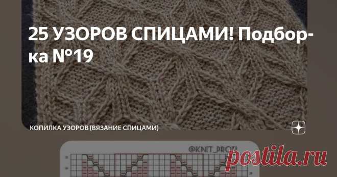 25 УЗОРОВ СПИЦАМИ! Подборка №19 Статья автора «Копилка узоров (Вязание спицами)» в Дзене ✍: Всем Добрый день!  Сегодня у нас с вами небольшая подборка с узорами.