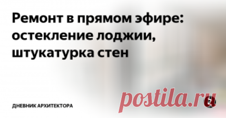 Ремонт в прямом эфире: остекление лоджии, штукатурка стен Какую ошибку совершают ваши строители, что после ремонта становится слышно соседей? На этой неделе заменили остекление и приступили к выравниванию стен