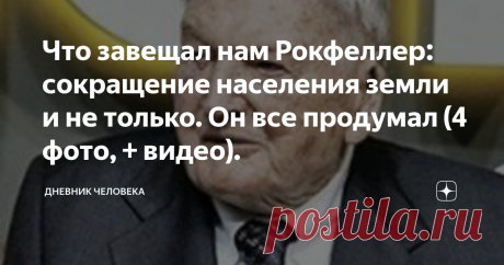 Что завещал нам Рокфеллер: сокращение населения земли и не только. Он все продумал (4 фото, + видео). Он продвигал долгосрочные исторические проекты: ограничение рождаемости, сокращение населения Земли, предотвращение экологических проблем, исчерпания природных ресурсов.