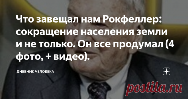 Что завещал нам Рокфеллер: сокращение населения земли и не только. Он все продумал (4 фото, + видео). Он продвигал долгосрочные исторические проекты: ограничение рождаемости, сокращение населения Земли, предотвращение экологических проблем, исчерпания природных ресурсов.