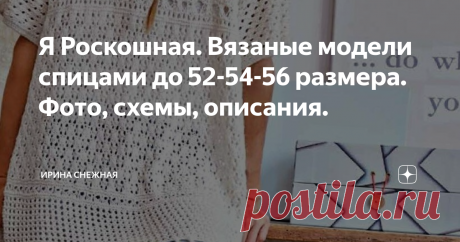 Я Роскошная. Вязаные модели спицами до 52-54-56 размера. Фото, схемы, описания. 
Здравствуйте девочки рукодельницы и мастерицы. Сегодня подборка для нас роскошных и красивых. Конечно постаралась выбрать самые интересные и лучшие. Но это очень трудно, потому что их мало. Вернее моделей много, но нам же хочется быть красивыми и стильными - поэтому совсем простые модели не брала в счет. А если и есть в подборке, то по большей