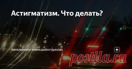 Астигматизм. Что делать? Статья автора «Офтальмолог Элина Шайхутдинова» в Дзене ✍: Астигматизм — это распространенное состояние органа зрения, вызванное неправильной формой роговицы или хрусталика глаза, что приводит к...