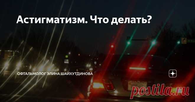 Астигматизм. Что делать? Статья автора «Офтальмолог Элина Шайхутдинова» в Дзене ✍: Астигматизм — это распространенное состояние органа зрения, вызванное неправильной формой роговицы или хрусталика глаза, что приводит к...