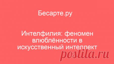 Интелфилия: феномен влюблённости в искусственный интеллект