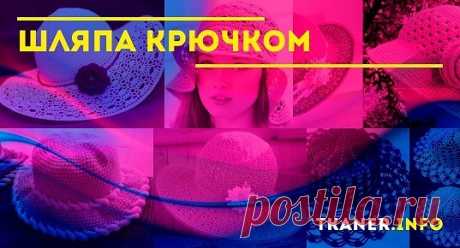 Шляпа крючком: шляпы с полями для женщины крючком. Выбор модели. Какие материалы и инструменты нужны для вязания шляпы? Этапы вязания (донышко, тулья и поля). Как накрахмалить летнюю шляпку?