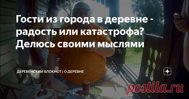 Гости из города в деревне - радость или катастрофа? Делюсь своими мыслями