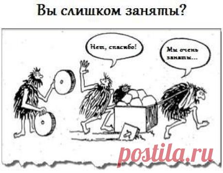 Вы ОЧЕНЬ заняты? Слишком заняты для того, чтобы узнать о новых возможностях? Но, может быть, это именно то, что Вам нужно? 
Отказаться — это проще всего. Но как в этом случае понять, что не прошел мимо того, что искал долгое время? Пока не попробуешь — не поймешь! Это мое мнение.
Я изучаю все предлагаемые возможности, чтобы не пропустить именно ТУ, ЧТО ПРИВЕДЕТ К УСПЕХУ. 
А Вы? Всё еще СЛИШКОМ ЗАНЯТЫ?