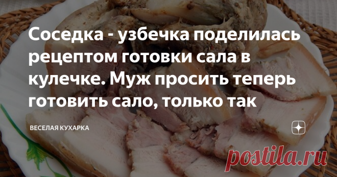 Соседка - узбечка поделилась рецептом готовки сала в кулечке. Муж просить теперь готовить сало, только так 
