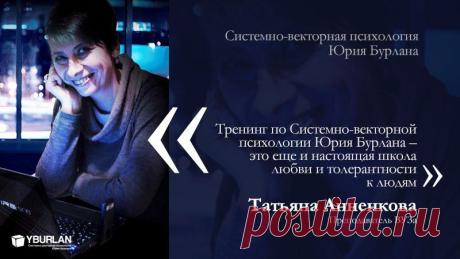 Системно-векторная психология Юрия Бурлана научила меня взаимодействовать с людьми, научила видеть их сущность. Далее: