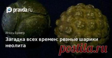 Тайна резных шариков неолита раскрыта не будет? Одними из самых загадочных предметов, созданных людьми позднего каменного века в Европе, являются затейливо вырезанные каменные шарики.