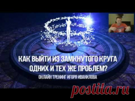 Как выйти из замкнутого круга одних и тех же проблем? Тренинг Игоря Иванилова