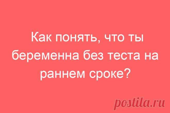 Как понять, что ты беременна без теста на раннем сроке?