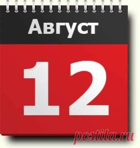12 августа: праздники, народные приметы, традиции, православный календарь, именинники, события и новости, родились и умерли в этот день