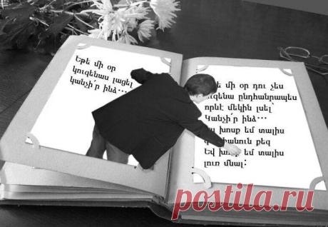 Եթե մի օր կուզենաս լացել՝
կանչի՛ր ինձ…
Խոսք չեմ տալիս ծիծաղեցնել քեզ,
Սակայն կարող եմ քեզ հետ լացել

Եթե մի օր որոշես փախչել՝
Կանչի՛ր ինձ…
Խոսք չեմ տալիս համոզել քեզ մնալ,
Սակայն կարող եմ քեզ հետ փախչել:

Եթե մի օր դու չես ուզենա ընդհանրապես որևէ մեկին լսել՝ Կանչի՛ր ինձ…
Ես խոսք եմ տալիս գալ հանուն քեզ
Եվ խոսք եմ տալիս լուռ մնալ: Ջիմ Ռոն