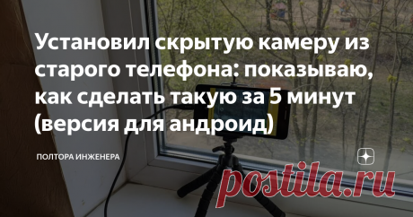 Установил скрытую камеру из старого телефона: показываю, как сделать такую за 5 минут (версия для андроид) Статья автора «Полтора инженера» в Дзене ✍: По этой инструкции сделать также сможет каждый: всего 3 действия. Бесплатно. Понадобится только старенький телефон на андроиде и подойдет практически любой.