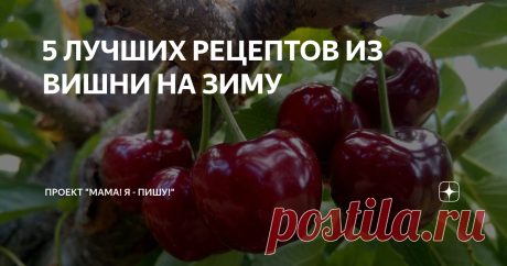 5 ЛУЧШИХ РЕЦЕПТОВ ИЗ ВИШНИ НА ЗИМУ