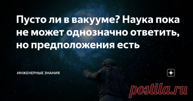 Пусто ли в вакууме? Наука пока не может однозначно ответить, но предположения есть Пусто ли в вакууме? Этот вопрос невольно возникает у всех, кто задумывается о природе этого интересного физического явления.  Если в вакууме совсем пусто, то как через него проходят радиоволны? Ведь волна - это колебания упругой среды. Да и вообще физика понятие 