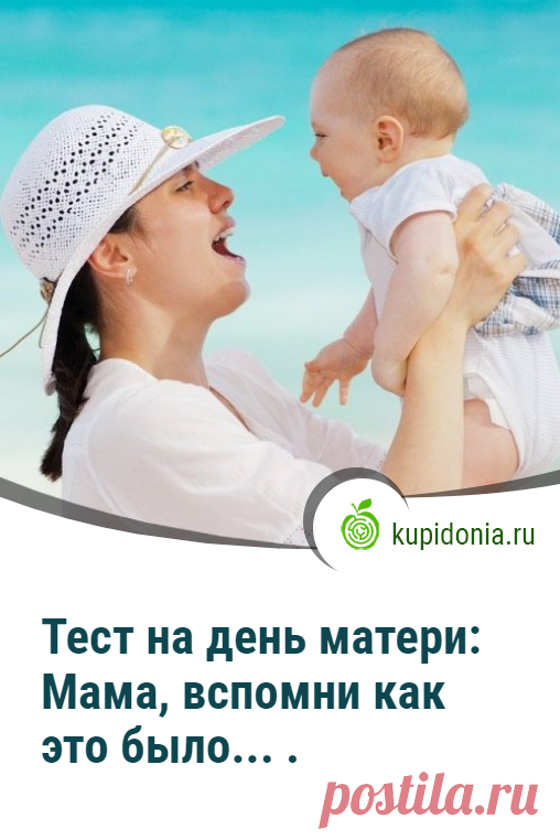 Тест на день матери: Мама, вспомни как это было... .. Интересный тест ко Дню Матери. Проверь свои знания!