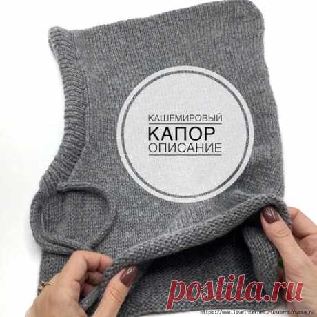 Капор
Есть похожие изделия? Покажите в комментариях
#капор_спицами@knit_new

Капор
Автор blackmoor.knitting
Состав 100% кашемир 750 м.-100 гр. G&G от @wowwool_dp . Приехал уже смотанный в клубочек
Вес изделия 136 грамм.Связан в три нити на спицах #3,5 мм.
Моя плотность 10 см. -25п. и 31 ряд
Если вы вяжете капор другими спицами и пряжей вообще число петель должно быть не четным!
Я набрала 125 п.+1 п. Для замыкания в круг. Далее вяжем лицевой гладью 15 см.( у меня -46 ряд...