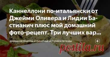 Каннеллони по-итальянски от Джейми Оливера и Лидии Бастианич плюс мой домашний фото-рецепт. Три лучших варианта для уютного ужина Статья автора «Домашние рецепты.
