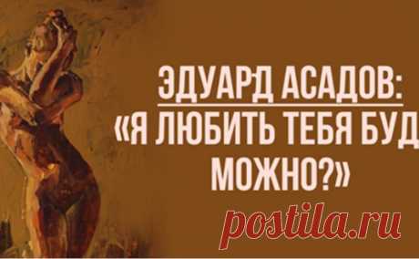 Эдуард Асадов: «Я любить тебя буду, можно?» - БАгиня