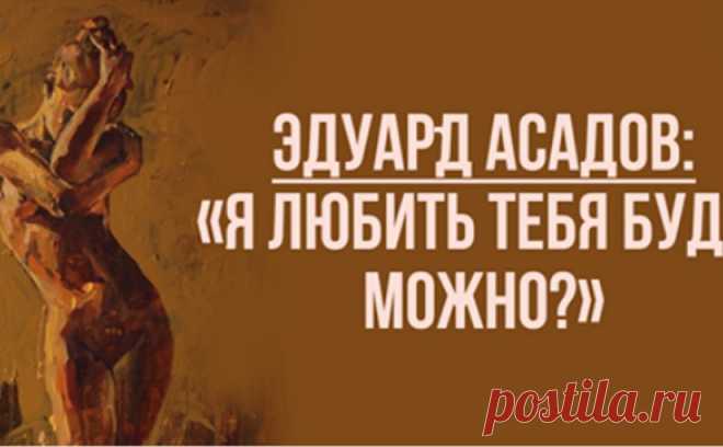 Эдуард Асадов: «Я любить тебя буду, можно?» - БАгиня
