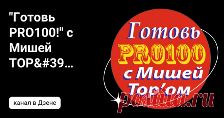 "Готовь PRO100!" с Мишей ТОР'ом | Дзен